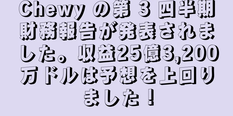 Chewy の第 3 四半期財務報告が発表されました。収益25億3,200万ドルは予想を上回りました！