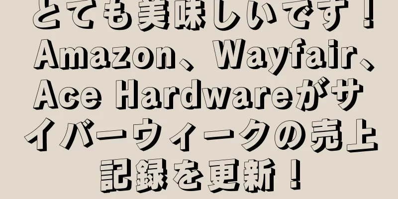 とても美味しいです！ Amazon、Wayfair、Ace Hardwareがサイバーウィークの売上記録を更新！