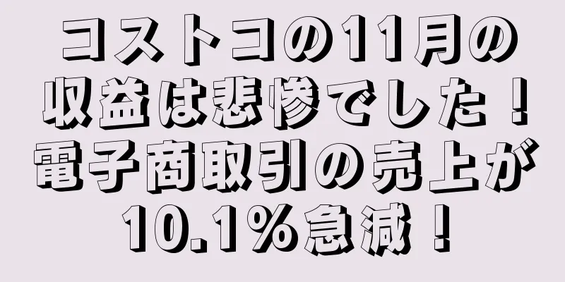 コストコの11月の収益は悲惨でした！電子商取引の売上が10.1%急減！