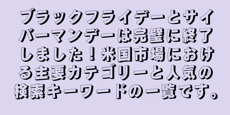 ブラックフライデーとサイバーマンデーは完璧に終了しました！米国市場における主要カテゴリーと人気の検索キーワードの一覧です。