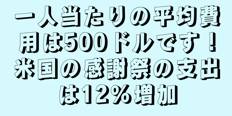一人当たりの平均費用は500ドルです！米国の感謝祭の支出は12％増加