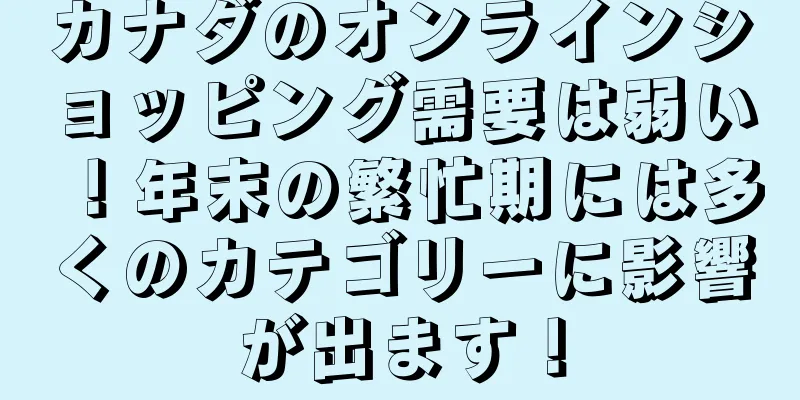 カナダのオンラインショッピング需要は弱い！年末の繁忙期には多くのカテゴリーに影響が出ます！