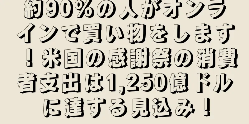 約90%の人がオンラインで買い物をします！米国の感謝祭の消費者支出は1,250億ドルに達する見込み！