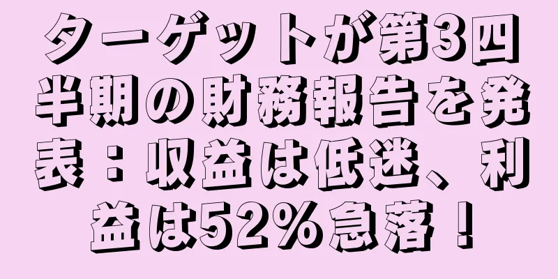 ターゲットが第3四半期の財務報告を発表：収益は低迷、利益は52%急落！