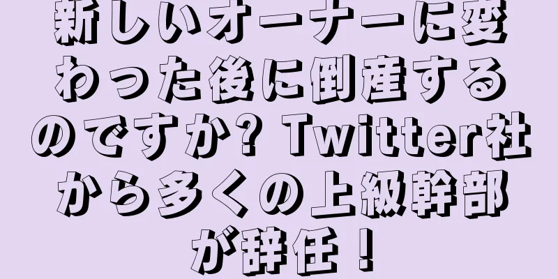 新しいオーナーに変わった後に倒産するのですか? Twitter社から多くの上級幹部が辞任！