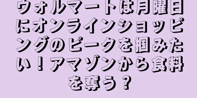 ウォルマートは月曜日にオンラインショッピングのピークを掴みたい！アマゾンから食料を奪う？