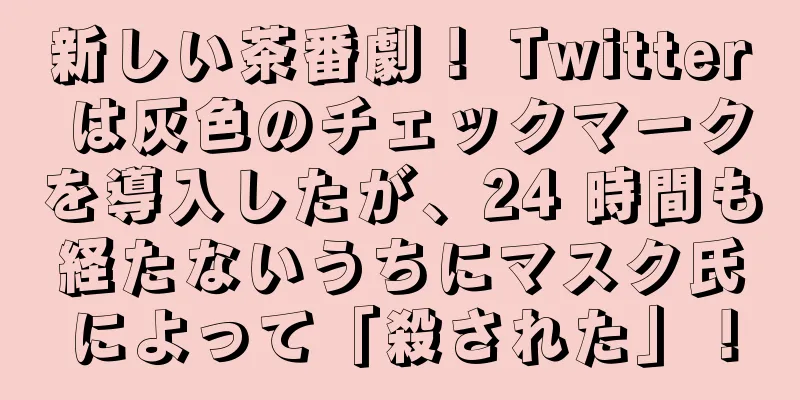 新しい茶番劇！ Twitter は灰色のチェックマークを導入したが、24 時間も経たないうちにマスク氏によって「殺された」！