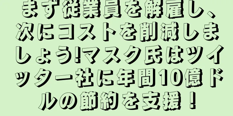 まず従業員を解雇し、次にコストを削減しましょう!マスク氏はツイッター社に年間10億ドルの節約を支援！