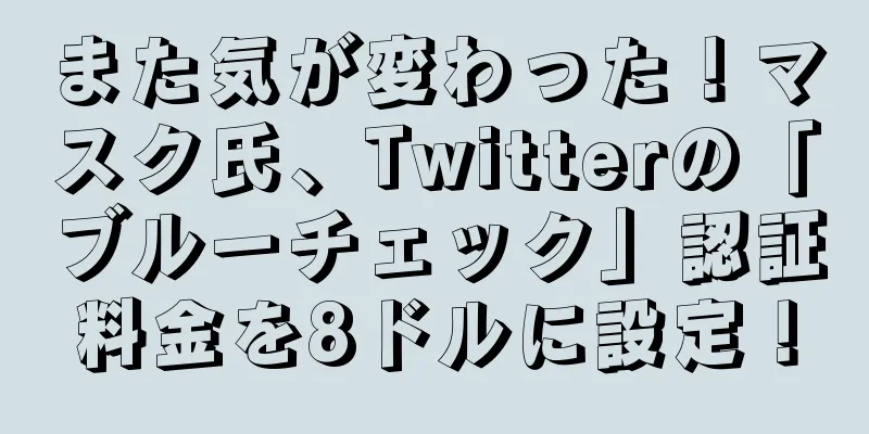 また気が変わった！マスク氏、Twitterの「ブルーチェック」認証料金を8ドルに設定！
