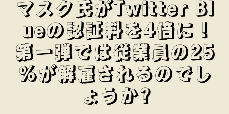 マスク氏がTwitter Blueの認証料を4倍に！第一弾では従業員の25%が解雇されるのでしょうか?