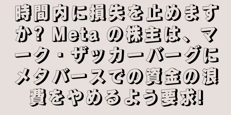 時間内に損失を止めますか? Meta の株主は、マーク・ザッカーバーグにメタバースでの資金の浪費をやめるよう要求!