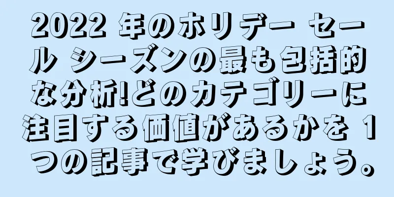 2022 年のホリデー セール シーズンの最も包括的な分析!どのカテゴリーに注目する価値があるかを 1 つの記事で学びましょう。