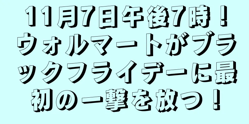 11月7日午後7時！ウォルマートがブラックフライデーに最初の一撃を放つ！