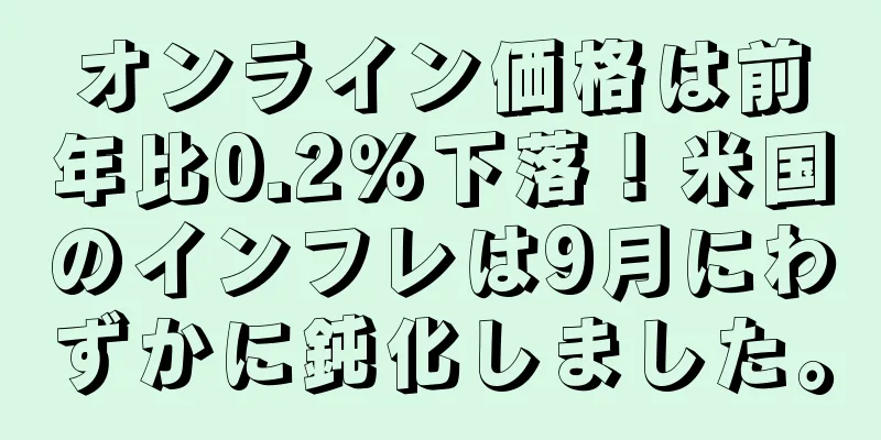 オンライン価格は前年比0.2％下落！米国のインフレは9月にわずかに鈍化しました。