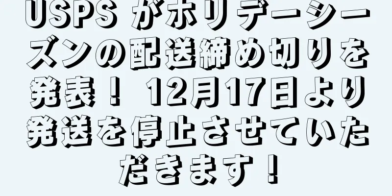 USPS がホリデーシーズンの配送締め切りを発表！ 12月17日より発送を停止させていただきます！