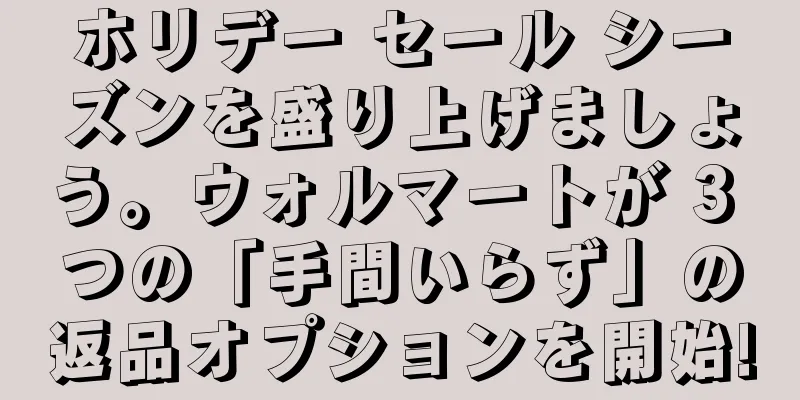 ホリデー セール シーズンを盛り上げましょう。ウォルマートが 3 つの「手間いらず」の返品オプションを開始!