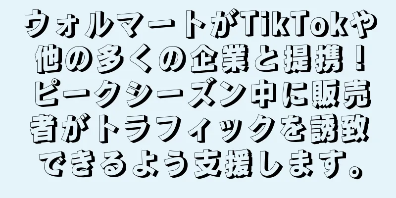 ウォルマートがTikTokや他の多くの企業と提携！ピークシーズン中に販売者がトラフィックを誘致できるよう支援します。