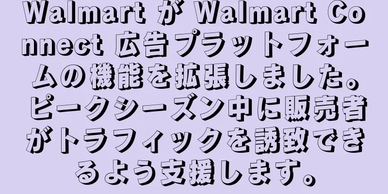 Walmart が Walmart Connect 広告プラットフォームの機能を拡張しました。ピークシーズン中に販売者がトラフィックを誘致できるよう支援します。