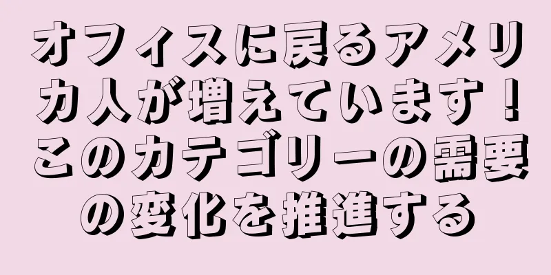オフィスに戻るアメリカ人が増えています！このカテゴリーの需要の変化を推進する