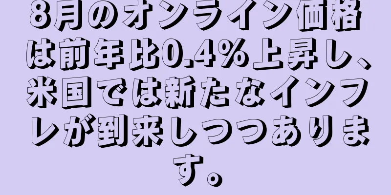8月のオンライン価格は前年比0.4％上昇し、米国では新たなインフレが到来しつつあります。