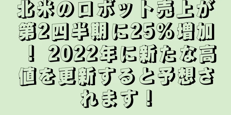 北米のロボット売上が第2四半期に25%増加！ 2022年に新たな高値を更新すると予想されます！