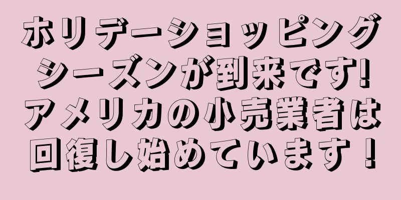 ホリデーショッピングシーズンが到来です!アメリカの小売業者は回復し始めています！