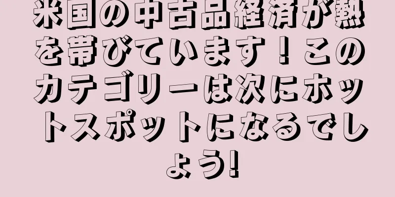 米国の中古品経済が熱を帯びています！このカテゴリーは次にホットスポットになるでしょう!