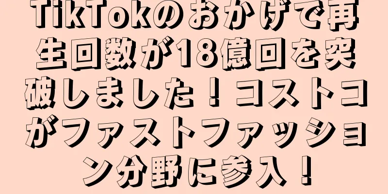 TikTokのおかげで再生回数が18億回を突破しました！コストコがファストファッション分野に参入！