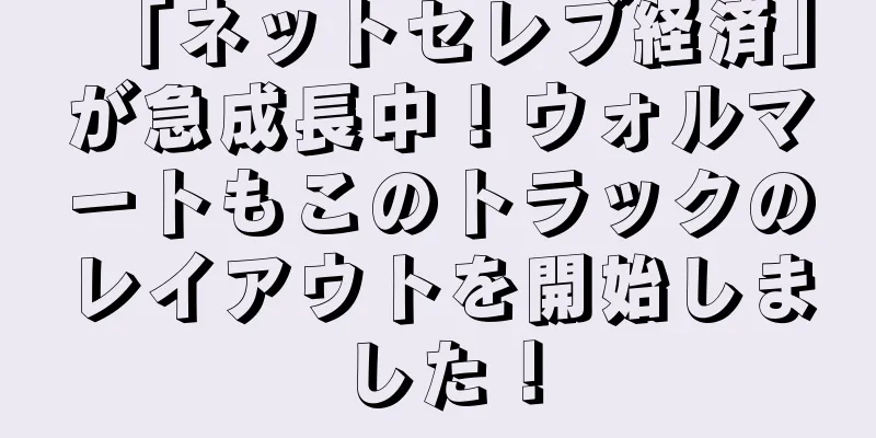 「ネットセレブ経済」が急成長中！ウォルマートもこのトラックのレイアウトを開始しました！