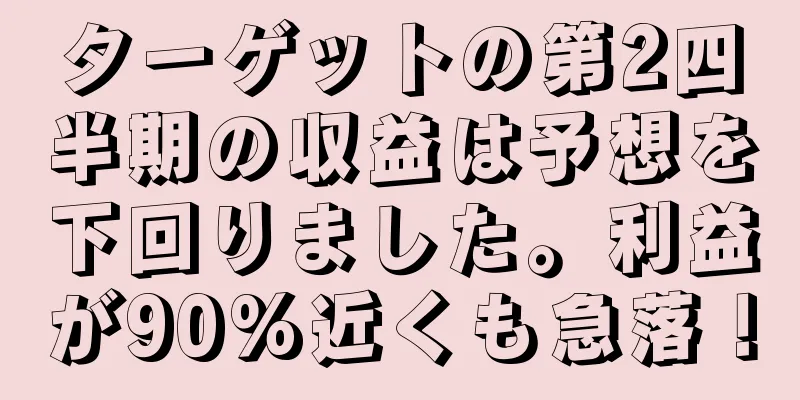 ターゲットの第2四半期の収益は予想を下回りました。利益が90%近くも急落！