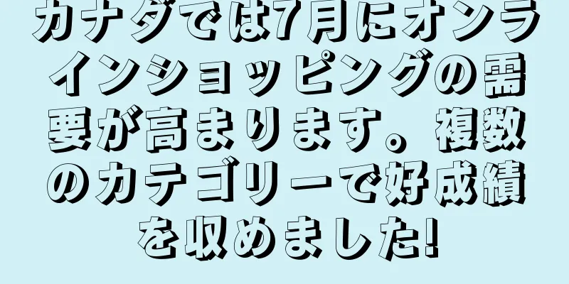 カナダでは7月にオンラインショッピングの需要が高まります。複数のカテゴリーで好成績を収めました!