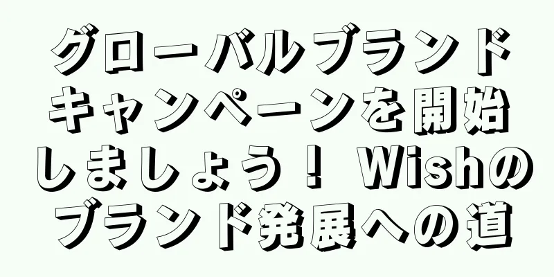 グローバルブランドキャンペーンを開始しましょう！ Wishのブランド発展への道