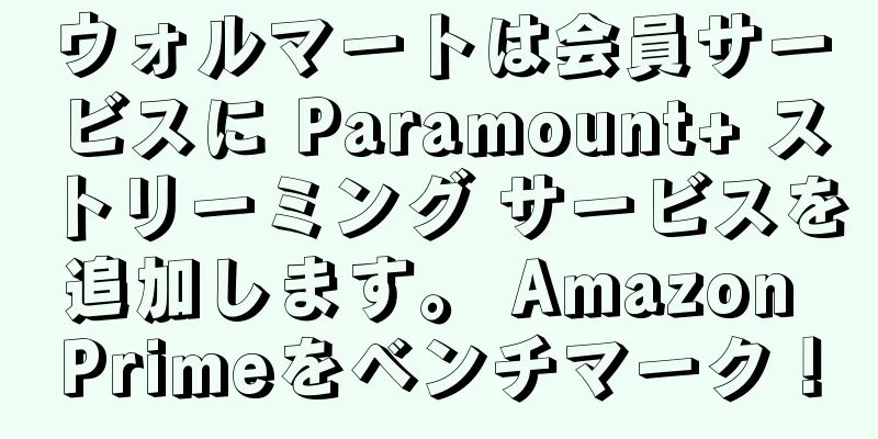 ウォルマートは会員サービスに Paramount+ ストリーミング サービスを追加します。 Amazon Primeをベンチマーク！