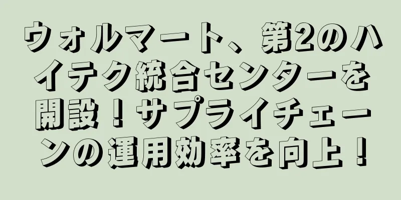 ウォルマート、第2のハイテク統合センターを開設！サプライチェーンの運用効率を向上！