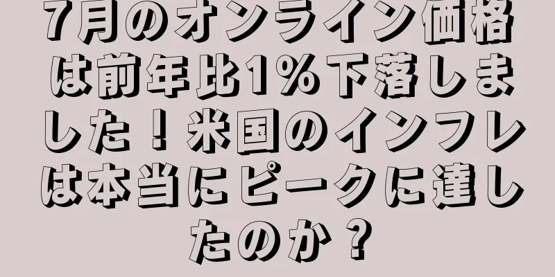 7月のオンライン価格は前年比1％下落しました！米国のインフレは本当にピークに達したのか？