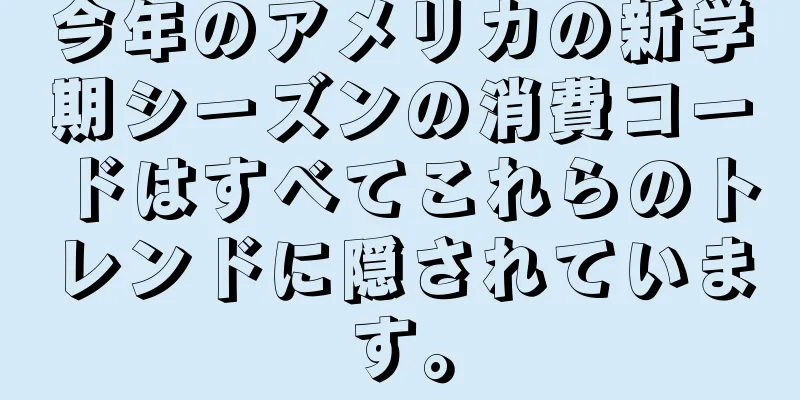 今年のアメリカの新学期シーズンの消費コードはすべてこれらのトレンドに隠されています。