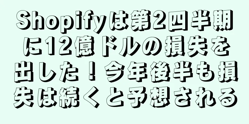 Shopifyは第2四半期に12億ドルの損失を出した！今年後半も損失は続くと予想される