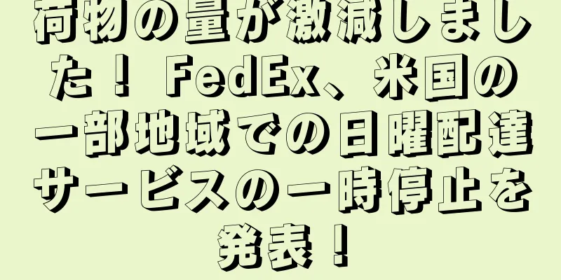 荷物の量が激減しました！ FedEx、米国の一部地域での日曜配達サービスの一時停止を発表！