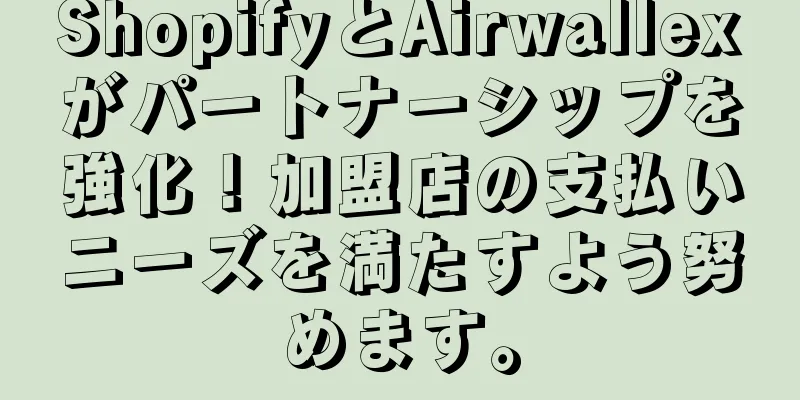 ShopifyとAirwallexがパートナーシップを強化！加盟店の支払いニーズを満たすよう努めます。
