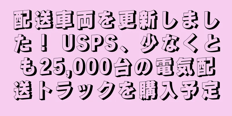 配送車両を更新しました！ USPS、少なくとも25,000台の電気配送トラックを購入予定
