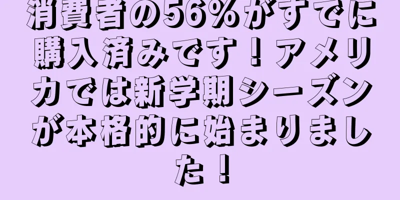 消費者の56%がすでに購入済みです！アメリカでは新学期シーズンが本格的に始まりました！