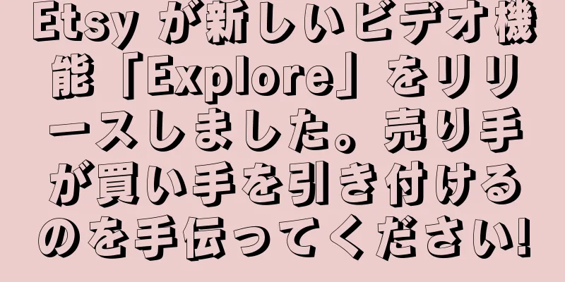 Etsy が新しいビデオ機能「Explore」をリリースしました。売り手が買い手を引き付けるのを手伝ってください!