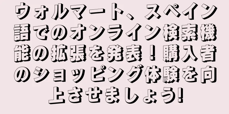ウォルマート、スペイン語でのオンライン検索機能の拡張を発表！購入者のショッピング体験を向上させましょう!