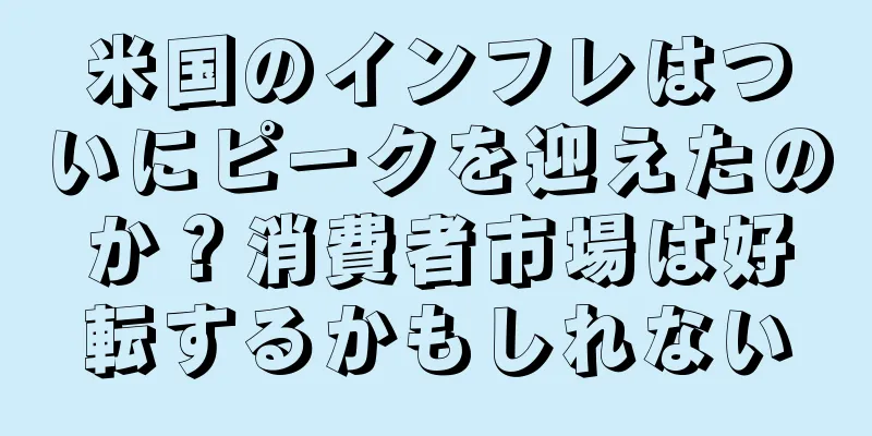 米国のインフレはついにピークを迎えたのか？消費者市場は好転するかもしれない