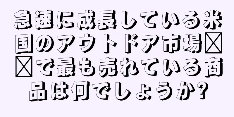 急速に成長している米国のアウトドア市場​​で最も売れている商品は何でしょうか?