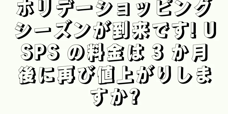 ホリデーショッピングシーズンが到来です! USPS の料金は 3 か月後に再び値上がりしますか?