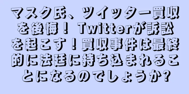 マスク氏、ツイッター買収を後悔！ Twitterが訴訟を起こす！買収事件は最終的に法廷に持ち込まれることになるのでしょうか?