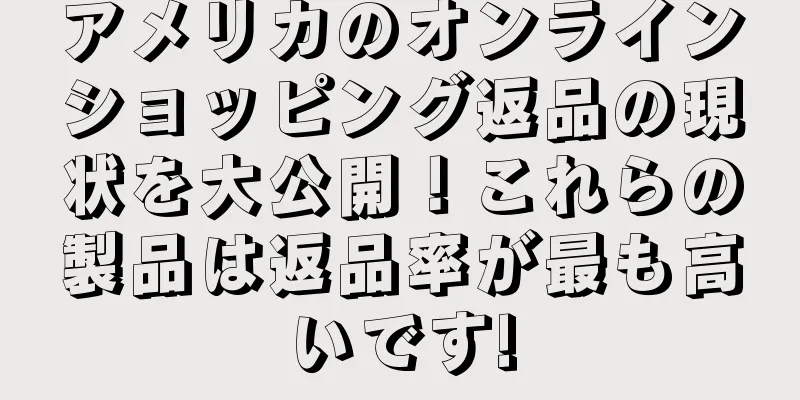 アメリカのオンラインショッピング返品の現状を大公開！これらの製品は返品率が最も高いです!