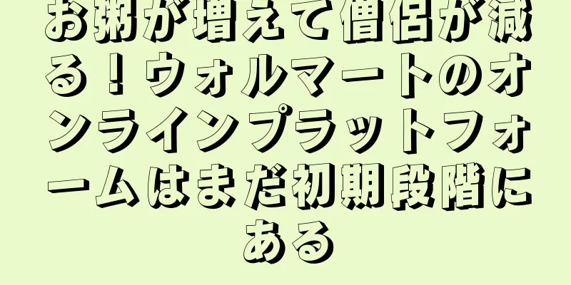 お粥が増えて僧侶が減る！ウォルマートのオンラインプラットフォームはまだ初期段階にある