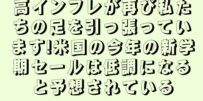 高インフレが再び私たちの足を引っ張っています!米国の今年の新学期セールは低調になると予想されている